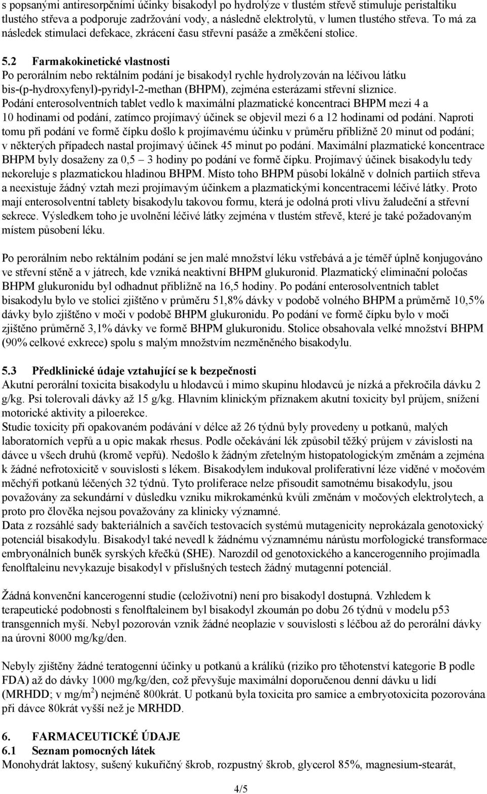 2 Farmakokinetické vlastnosti Po perorálním nebo rektálním podání je bisakodyl rychle hydrolyzován na léčivou látku bis-(p-hydroxyfenyl)-pyridyl-2-methan (BHPM), zejména esterázami střevní sliznice.