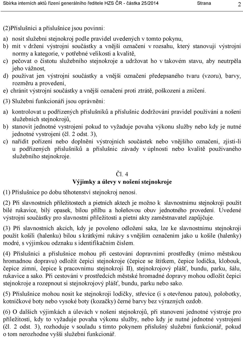 takovém stavu, aby neutrpěla jeho vážnost, d) používat jen výstrojní součástky a vnější označení předepsaného tvaru (vzoru), barvy, rozměru a provedení, e) chránit výstrojní součástky a vnější