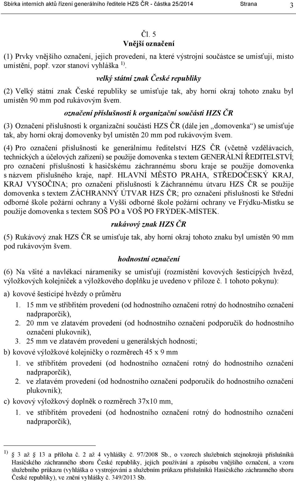 velký státní znak České republiky (2) Velký státní znak České republiky se umisťuje tak, aby horní okraj tohoto znaku byl umístěn 90 mm pod rukávovým švem.