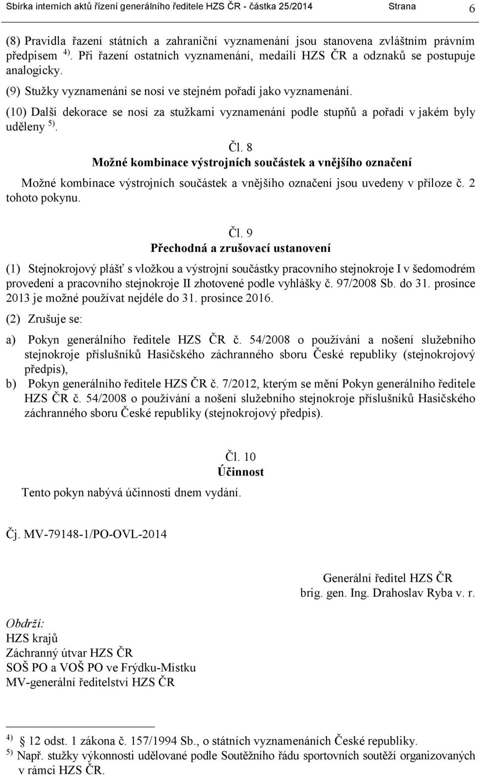 (10) Další dekorace se nosí za stužkami vyznamenání podle stupňů a pořadí v jakém byly uděleny 5). Čl.