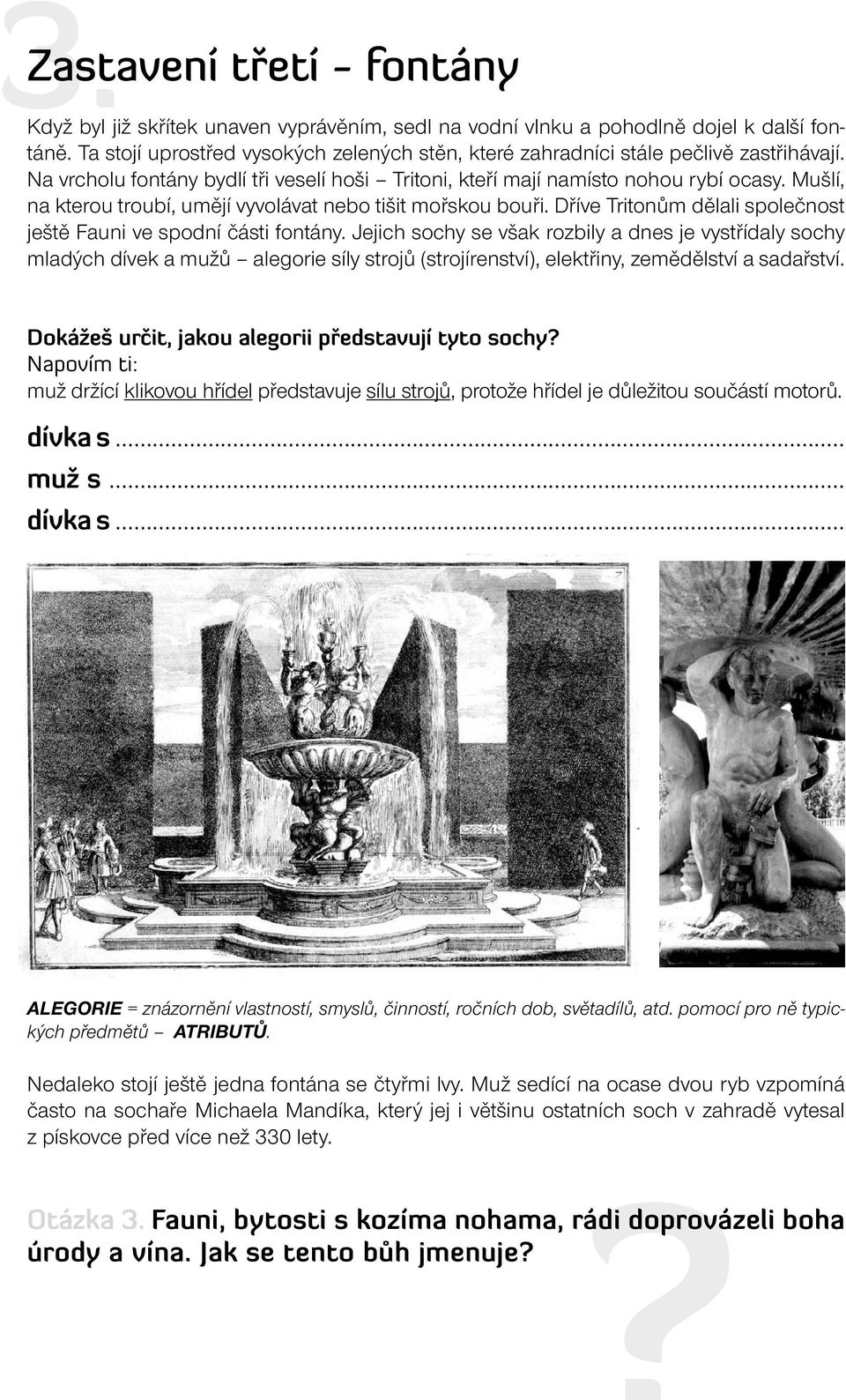 Mušlí, na kterou troubí, umějí vyvolávat nebo tišit mořskou bouři. Dříve Tritonům dělali společnost ještě Fauni ve spodní části fontány.