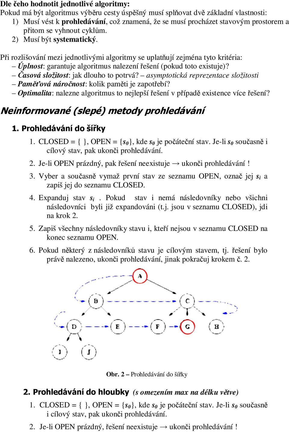 Při rozlišování mezi jednotlivými algoritmy se uplatňují zejména tyto kritéria: Úplnost: garantuje algoritmus nalezení řešení (pokud toto existuje)? Časová složitost: jak dlouho to potrvá?
