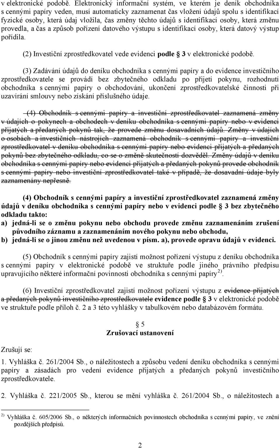 těchto údajů s identifikací osoby, která změnu provedla, a čas a způsob pořízení datového výstupu s identifikací osoby, která datový výstup pořídila.