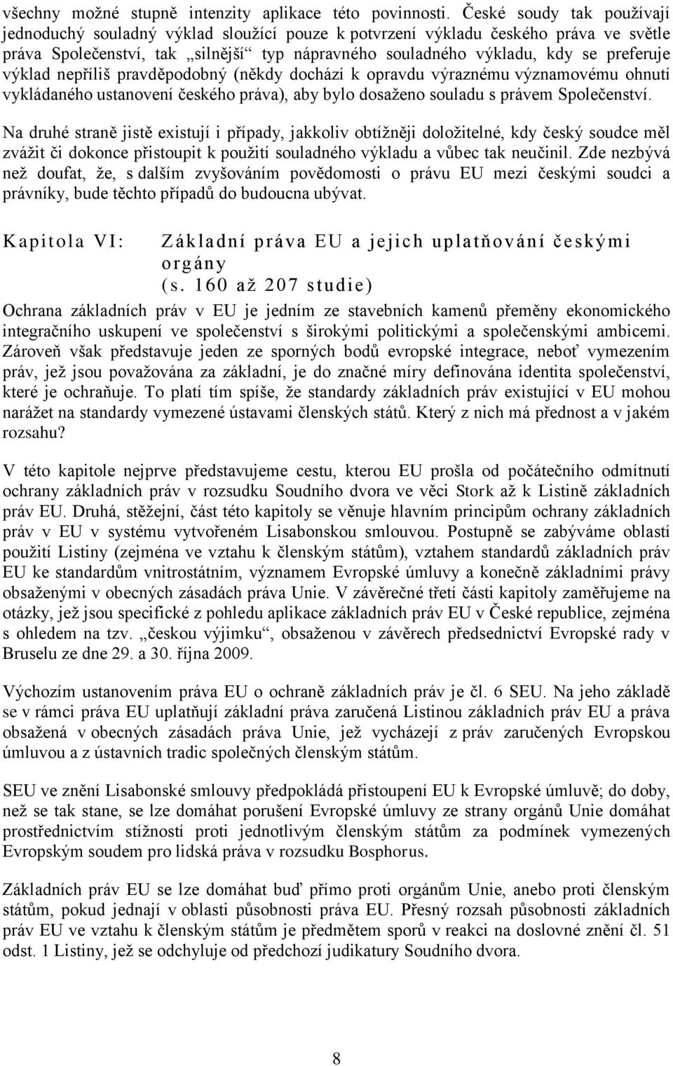 výklad nepříliš pravděpodobný (někdy dochází k opravdu výraznému významovému ohnutí vykládaného ustanovení českého práva), aby bylo dosaženo souladu s právem Společenství.