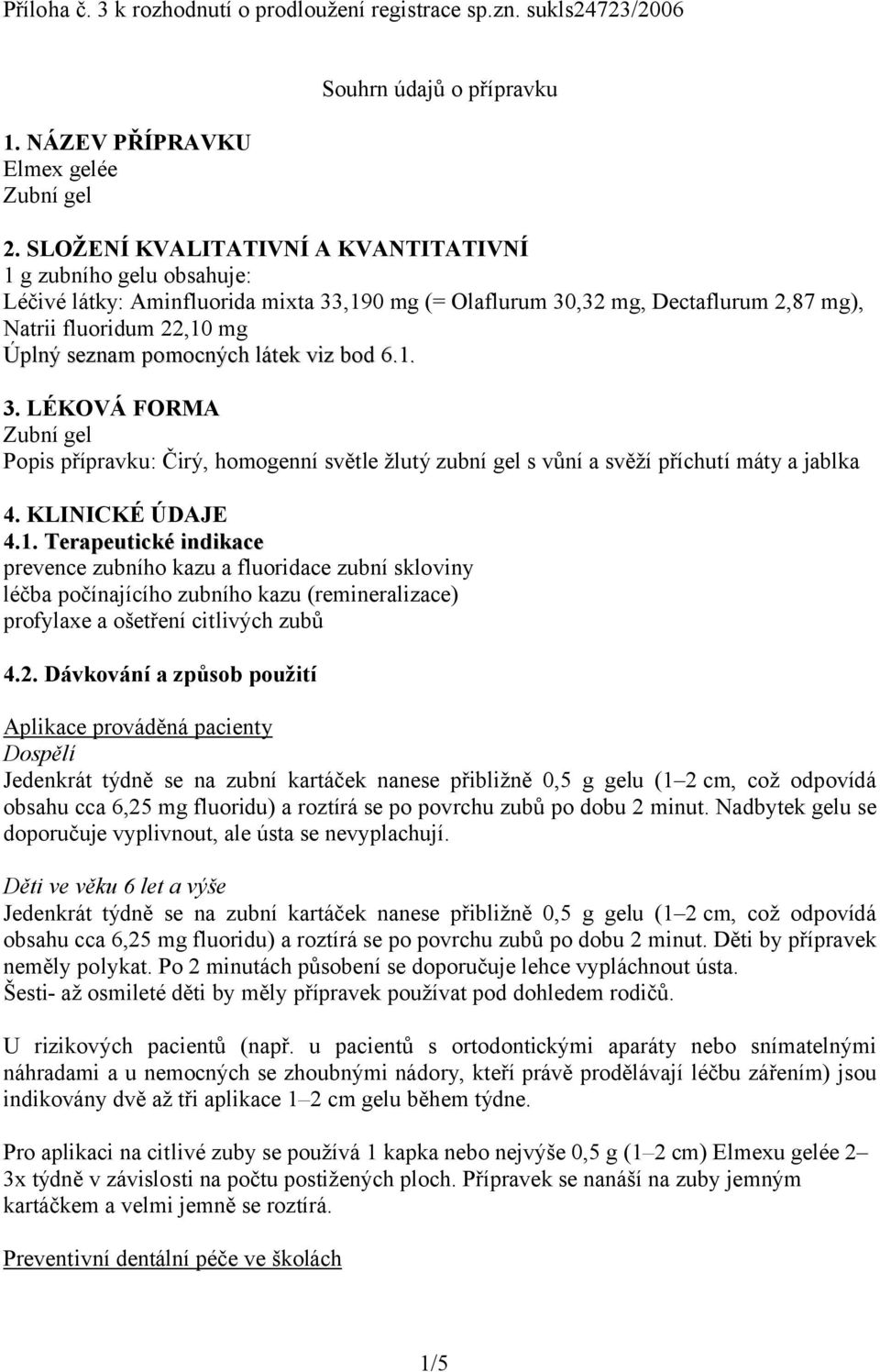 pomocných látek viz bod 6.1. 3. LÉKOVÁ FORMA Zubní gel Popis přípravku: Čirý, homogenní světle žlutý zubní gel s vůní a svěží příchutí máty a jablka 4. KLINICKÉ ÚDAJE 4.1. Terapeutické indikace prevence zubního kazu a fluoridace zubní skloviny léčba počínajícího zubního kazu (remineralizace) profylaxe a ošetření citlivých zubů 4.