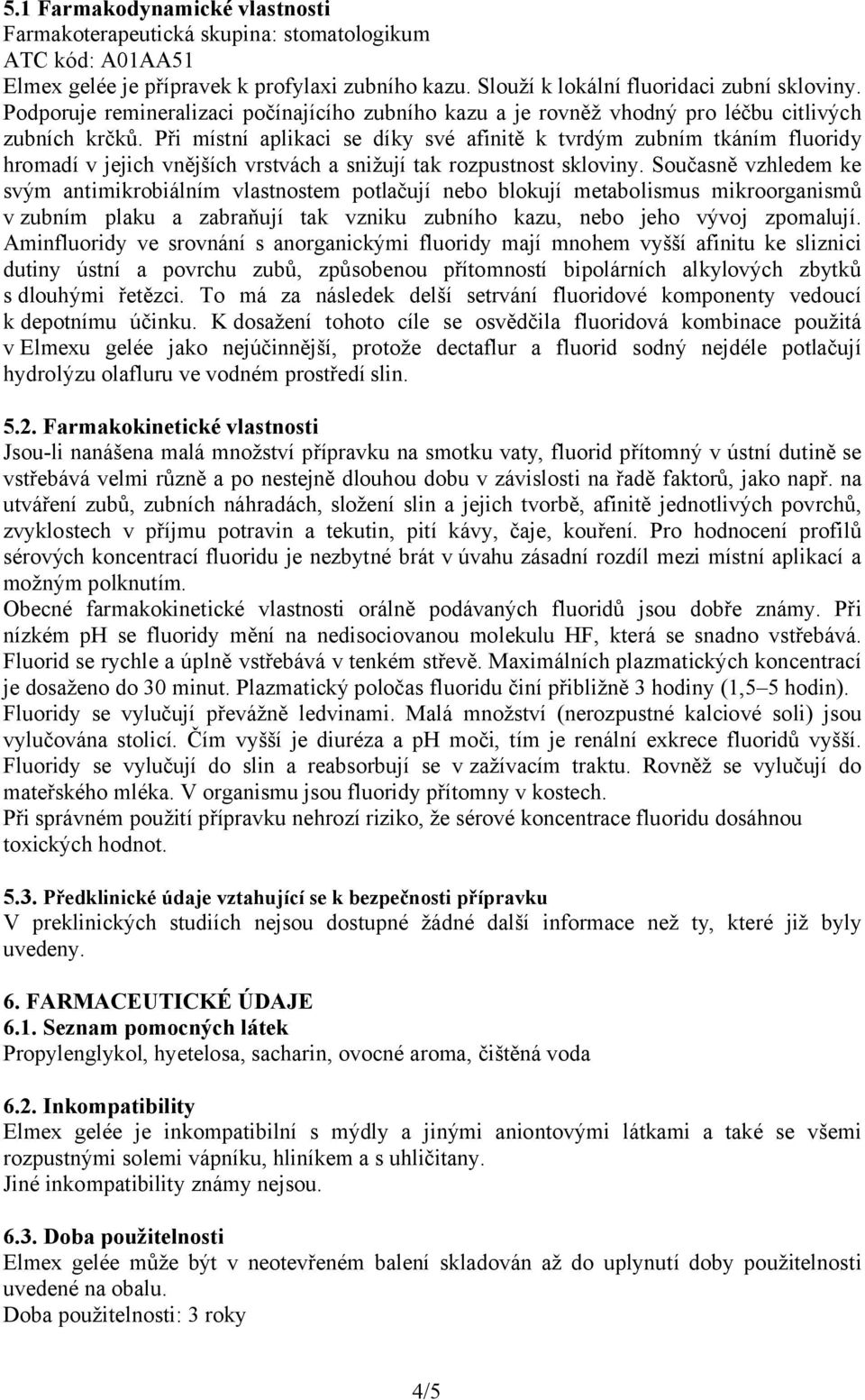 Při místní aplikaci se díky své afinitě k tvrdým zubním tkáním fluoridy hromadí v jejich vnějších vrstvách a snižují tak rozpustnost skloviny.