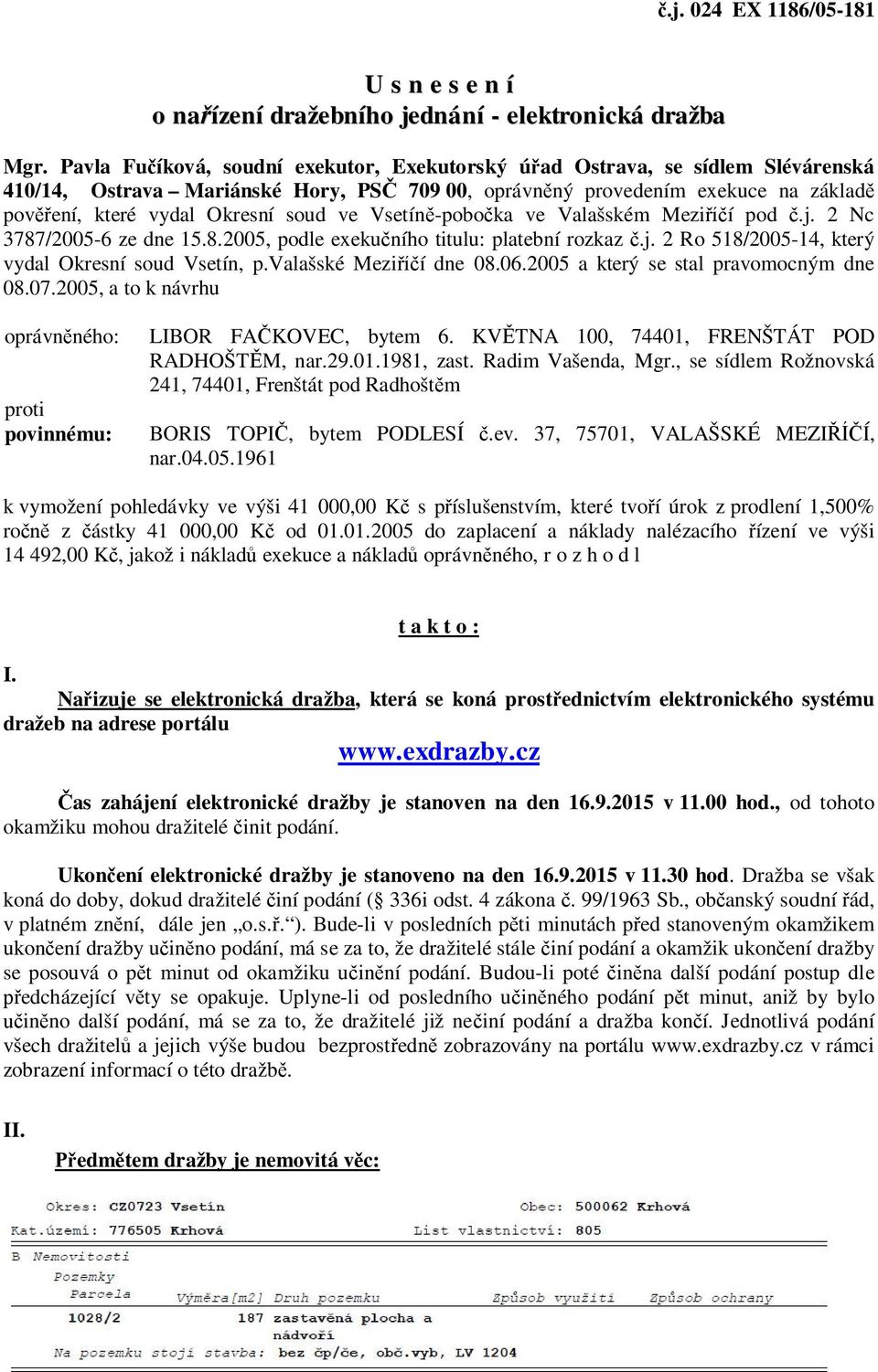ve Vsetíně-pobočka ve Valašském Meziříčí pod č.j. 2 Nc 3787/2005-6 ze dne 15.8.2005, podle exekučního titulu: platební rozkaz č.j. 2 Ro 518/2005-14, který vydal Okresní soud Vsetín, p.
