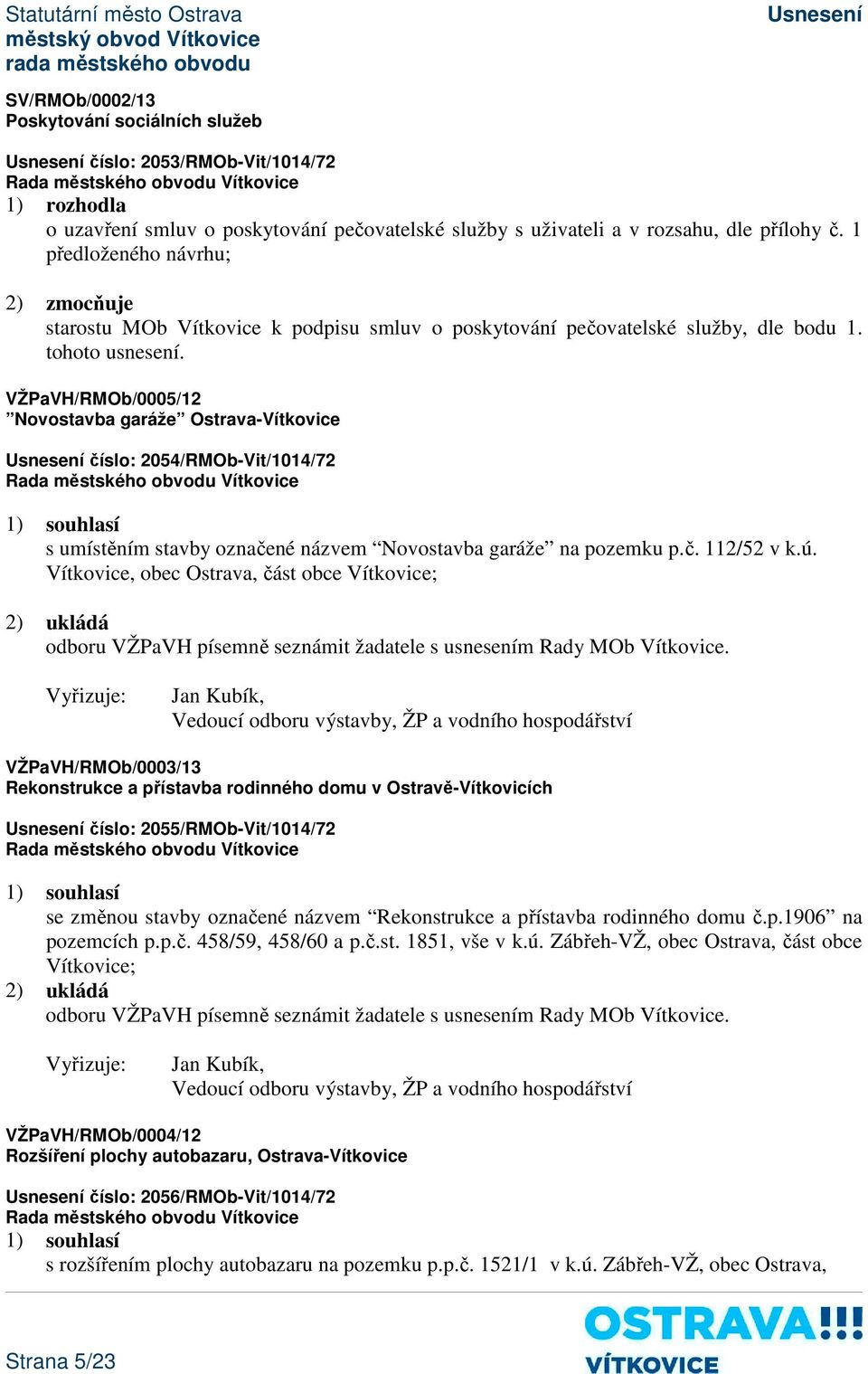 VŽPaVH/RMOb/0005/12 Novostavba garáže Ostrava-Vítkovice číslo: 2054/RMOb-Vit/1014/72 1) souhlasí s umístěním stavby označené názvem Novostavba garáže na pozemku p.č. 112/52 v k.ú.