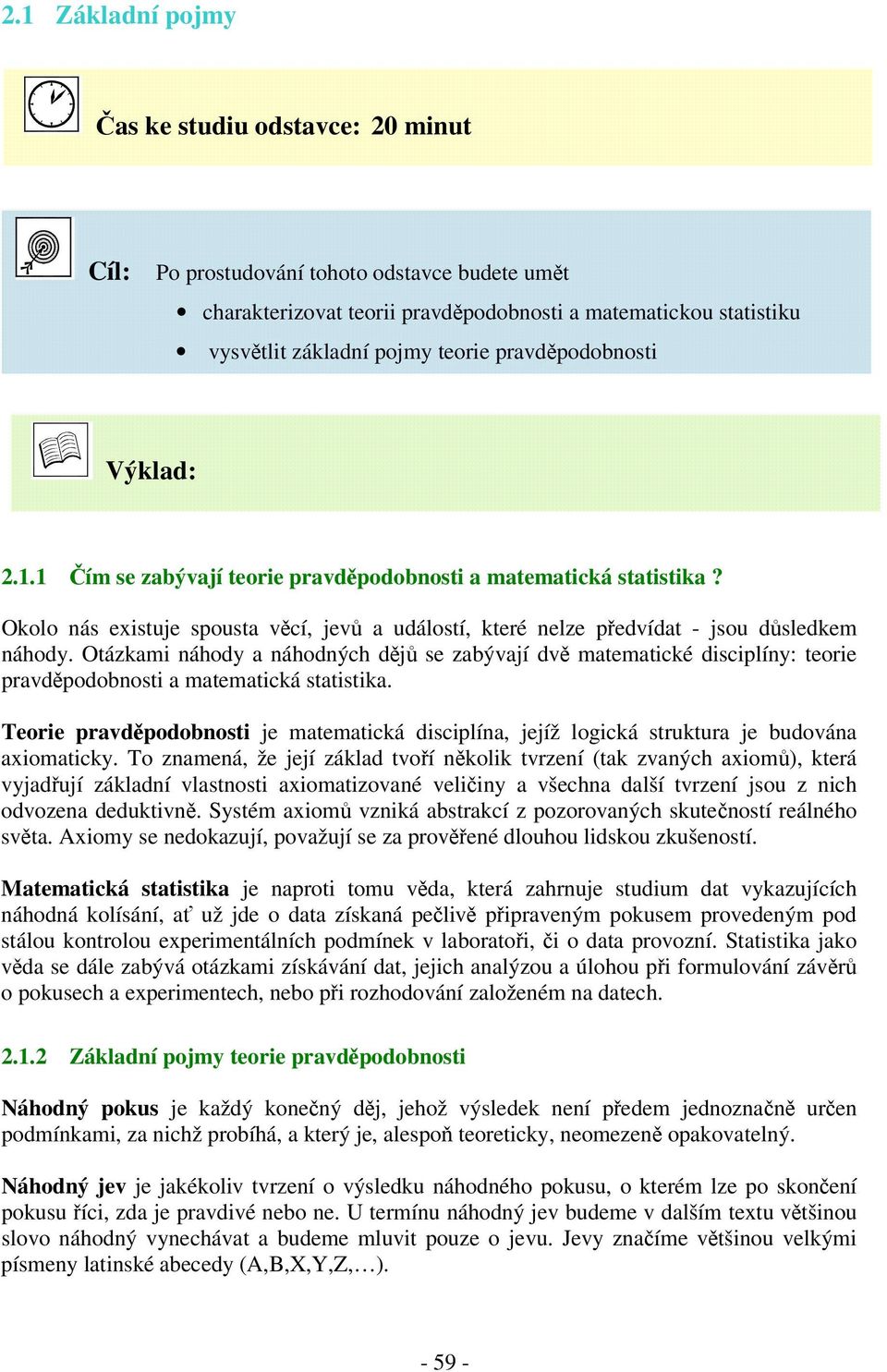 Otázkami náhody a náhodných dj se zabývají dv matematické disciplíny: teorie pravdpodobnosti a matematická statistika.