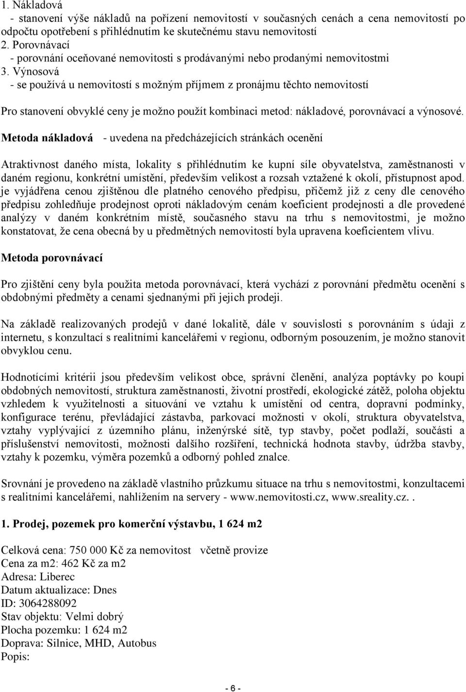 Výnosová - se používá u nemovitostí s možným příjmem z pronájmu těchto nemovitostí Pro stanovení obvyklé ceny je možno použít kombinaci metod: nákladové, porovnávací a výnosové.