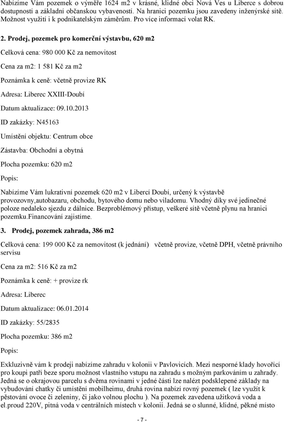 Prodej, pozemek pro komerční výstavbu, 620 m2 Celková cena: 980 000 Kč za nemovitost Cena za m2: 1 581 Kč za m2 Poznámka k ceně: včetně provize RK Adresa: Liberec XXIII-Doubí Datum aktualizace: 09.10.