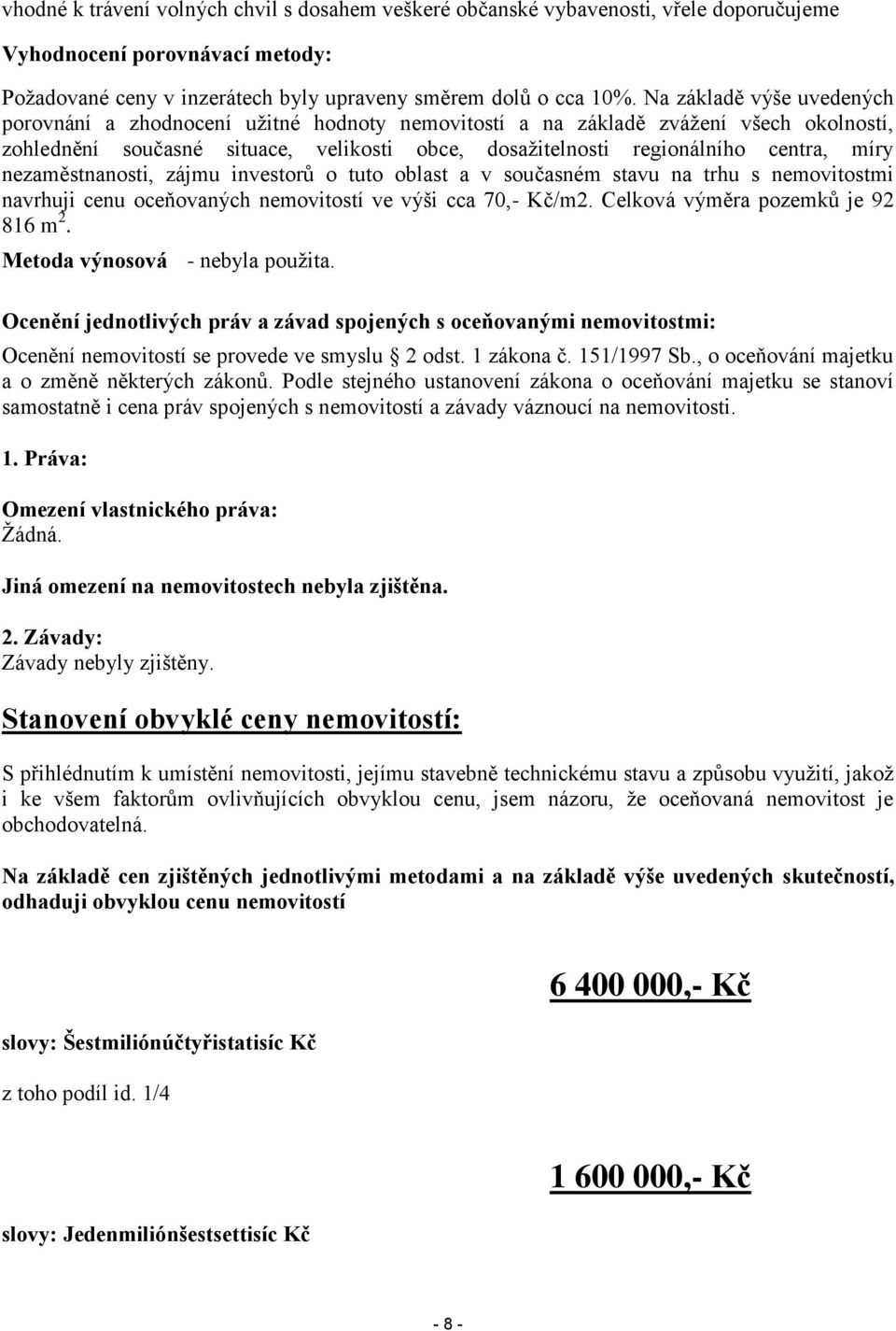 nezaměstnanosti, zájmu investorů o tuto oblast a v současném stavu na trhu s nemovitostmi navrhuji cenu oceňovaných nemovitostí ve výši cca 70,- Kč/m2. Celková výměra pozemků je 92 816 m 2.