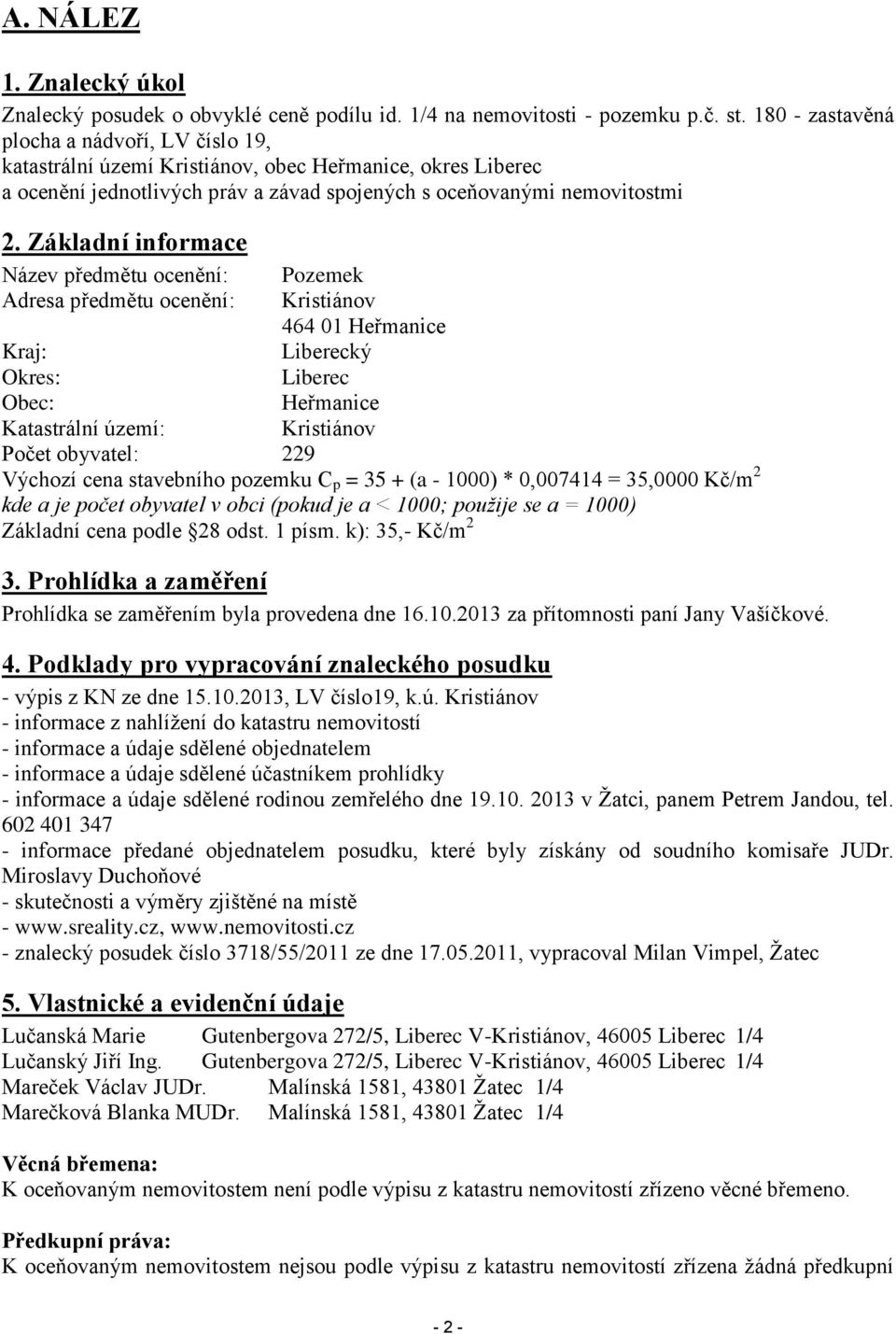 Základní informace Název předmětu ocenění: Pozemek Adresa předmětu ocenění: Kristiánov 464 01 Heřmanice Kraj: Liberecký Okres: Liberec Obec: Heřmanice Katastrální území: Kristiánov Počet obyvatel: