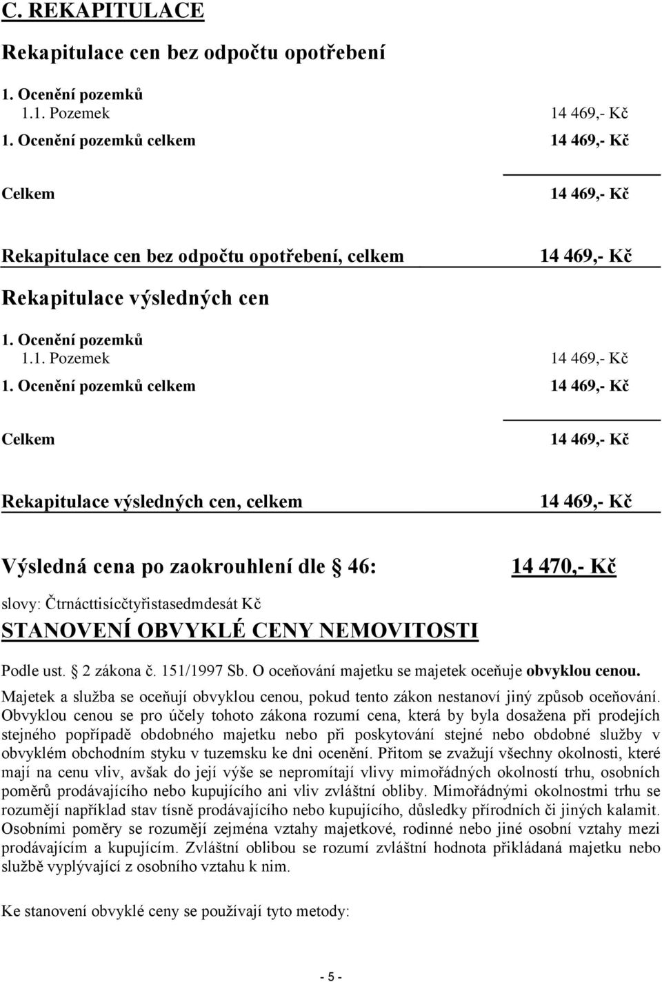 Ocenění pozemků celkem 14 469,- Kč Celkem 14 469,- Kč Rekapitulace výsledných cen, celkem 14 469,- Kč Výsledná cena po zaokrouhlení dle 46: 14 470,- Kč slovy: Čtrnácttisícčtyřistasedmdesát Kč