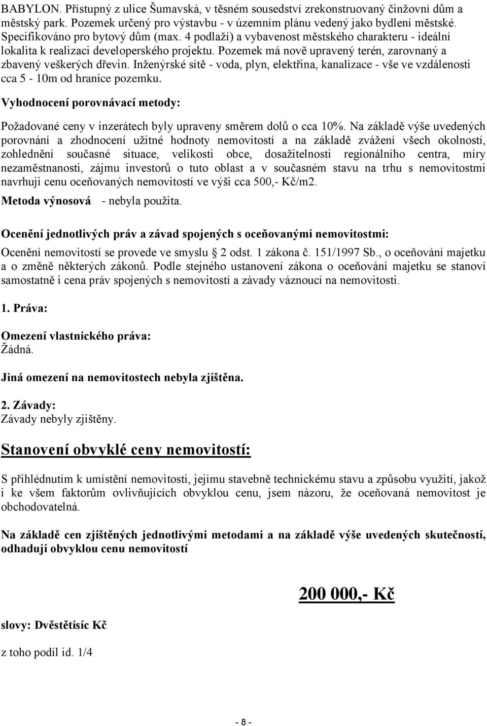 Pozemek má nově upravený terén, zarovnaný a zbavený veškerých dřevin. Inženýrské sítě - voda, plyn, elektřina, kanalizace - vše ve vzdálenosti cca 5-10m od hranice pozemku.