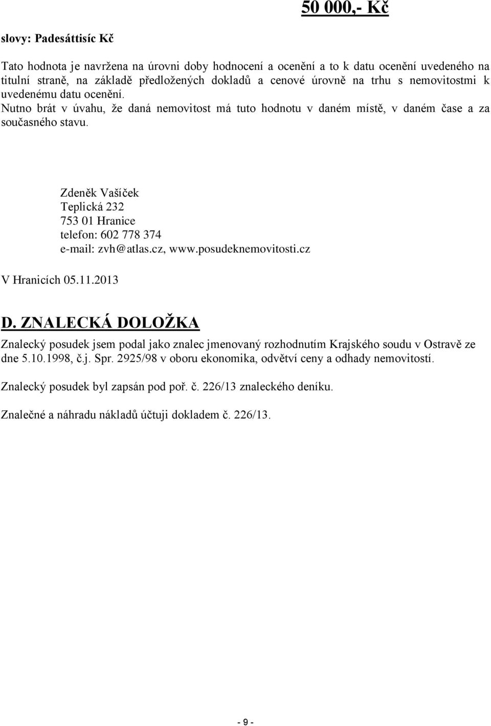 Zdeněk Vašíček Teplická 232 753 01 Hranice telefon: 602 778 374 e-mail: zvh@atlas.cz, www.posudeknemovitosti.cz V Hranicích 05.11.2013 D.