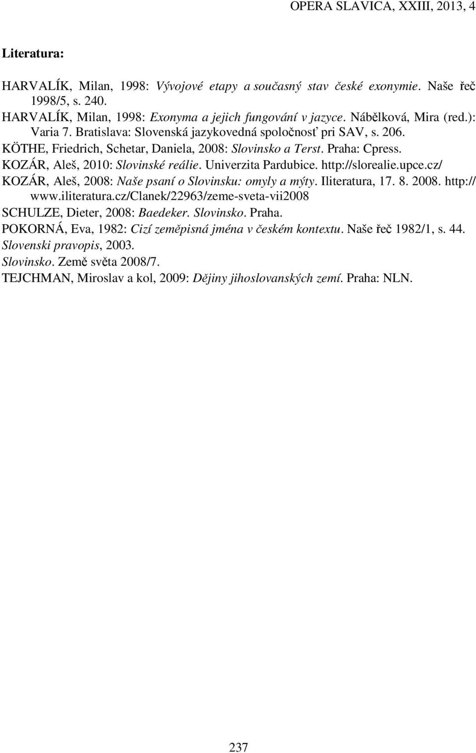 http://slorealie.upce.cz/ KOZÁR, Aleš, 2008: Naše psaní o Slovinsku: omyly a mýty. Iliteratura, 17. 8. 2008. http:// www.iliteratura.cz/clanek/22963/zeme-sveta-vii2008 SCHULZE, Dieter, 2008: Baedeker.