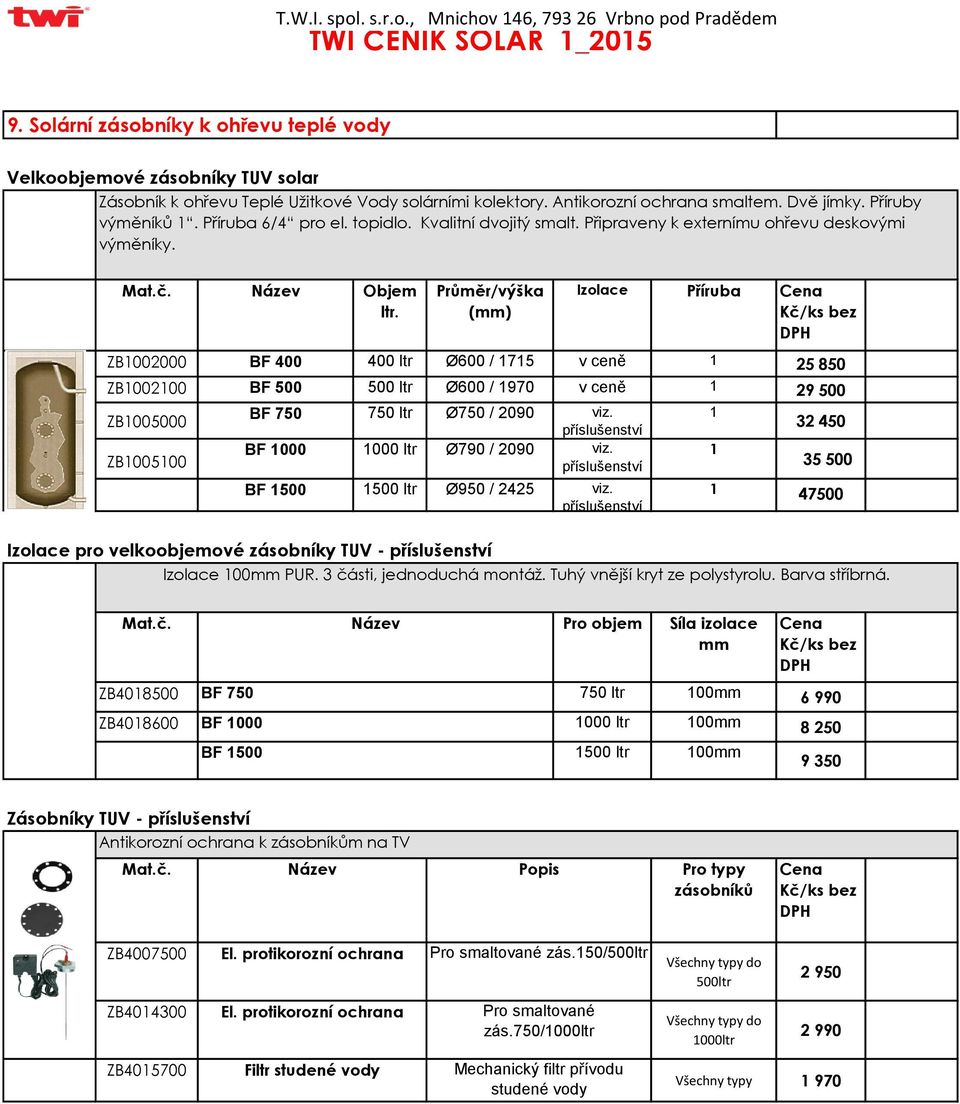 Průměr/výška (mm) Izolace Příruba ZB1002000 BF 400 400 ltr Ø600 / 1715 v ceně 1 25 850 ZB1002100 BF 500 500 ltr Ø600 / 1970 v ceně 1 29 500 ZB1005000 ZB1005100 BF 750 750 ltr Ø750 / 2090 viz.