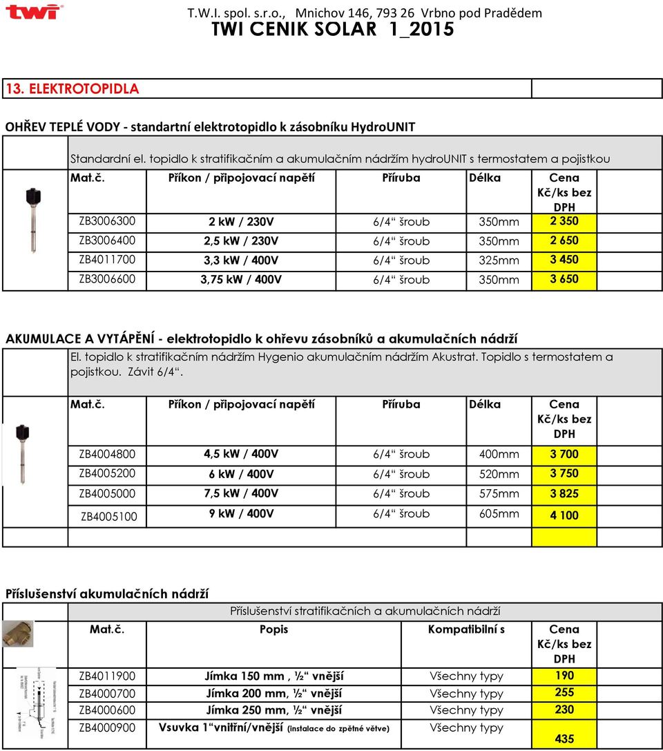 šroub 350mm 2 650 ZB4011700 3,3 kw / 400V 6/4 šroub 325mm 3 450 ZB3006600 3,75 kw / 400V 6/4 šroub 350mm 3 650 AKUMULACE A VYTÁPĚNÍ - elektrotopidlo k ohřevu zásobníků a akumulačních nádrží El.