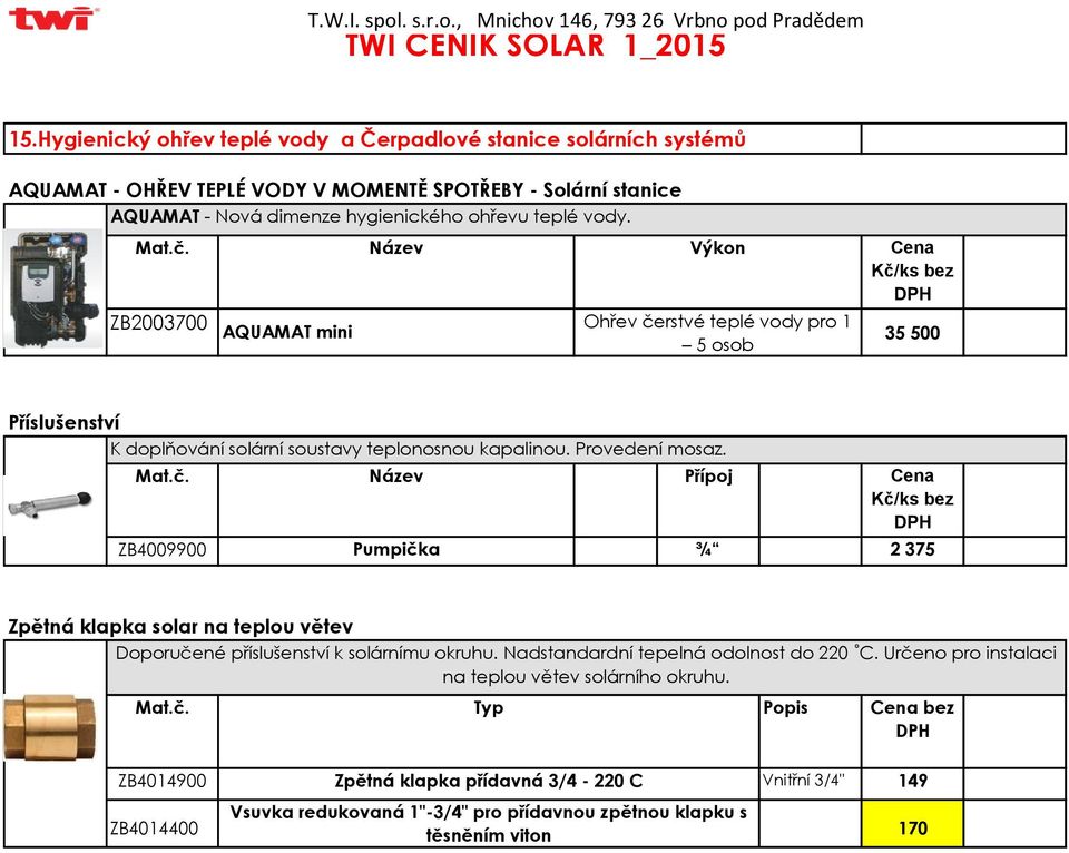 Přípoj ZB4009900 Pumpička ¾ 2 375 Zpětná klapka solar na teplou větev Doporučené příslušenství k solárnímu okruhu. Nadstandardní tepelná odolnost do 220 C.