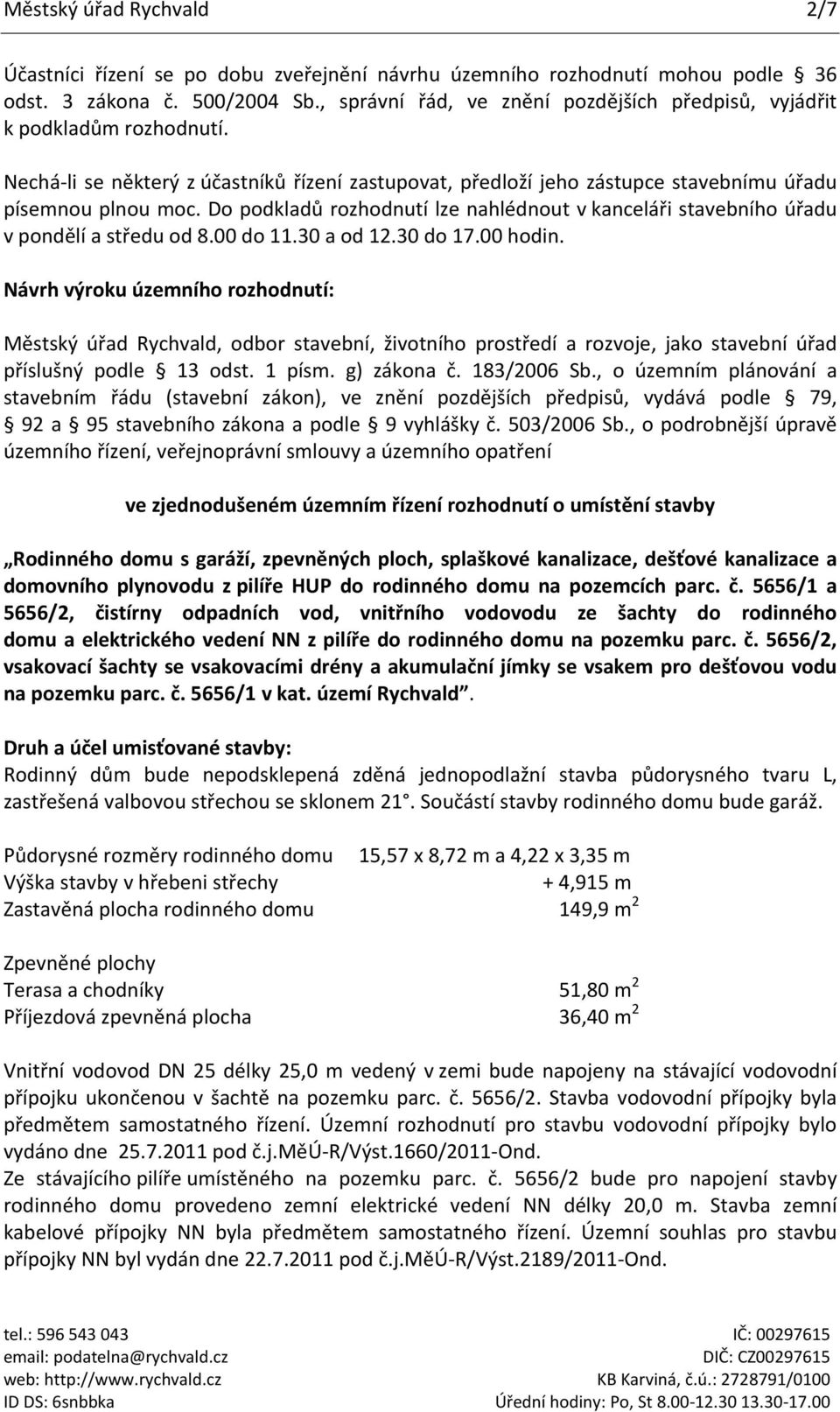 Do podkladů rozhodnutí lze nahlédnout v kanceláři stavebního úřadu v pondělí a středu od 8.00 do 11.30 a od 12.30 do 17.00 hodin.