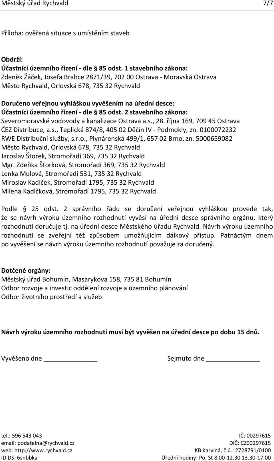 Účastníci územního řízení - dle 85 odst. 2 stavebního zákona: Severomoravské vodovody a kanalizace Ostrava a.s., 28. října 169, 709 45 Ostrava ČEZ Distribuce, a.s., Teplická 874/8, 405 02 Děčín IV - Podmokly, zn.