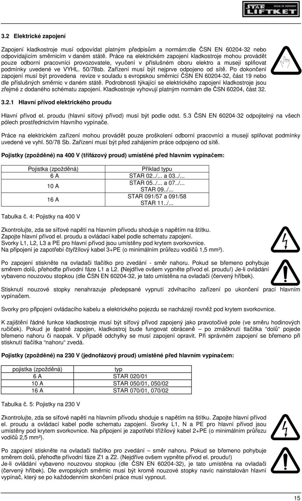 Zařízení musí být nejprve odpojeno od sítě. Po dokončení zapojení musí být provedena revize v souladu s evropskou směrnicí ČSN EN 60204-32, část 19 nebo dle příslušných směrnic v daném státě.