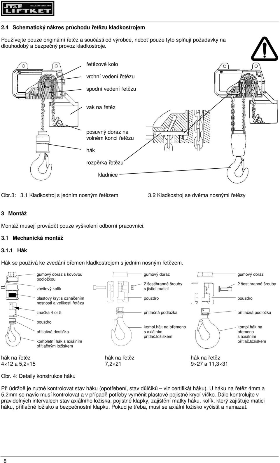 2 Kladkostroj se dvěma nosnými řetězy 3 Montáž Montáž musejí provádět pouze vyškolení odborní pracovníci. 3.1 Mechanická montáž 3.1.1 Hák Hák se používá ke zvedání břemen kladkostrojem s jedním nosným řetězem.