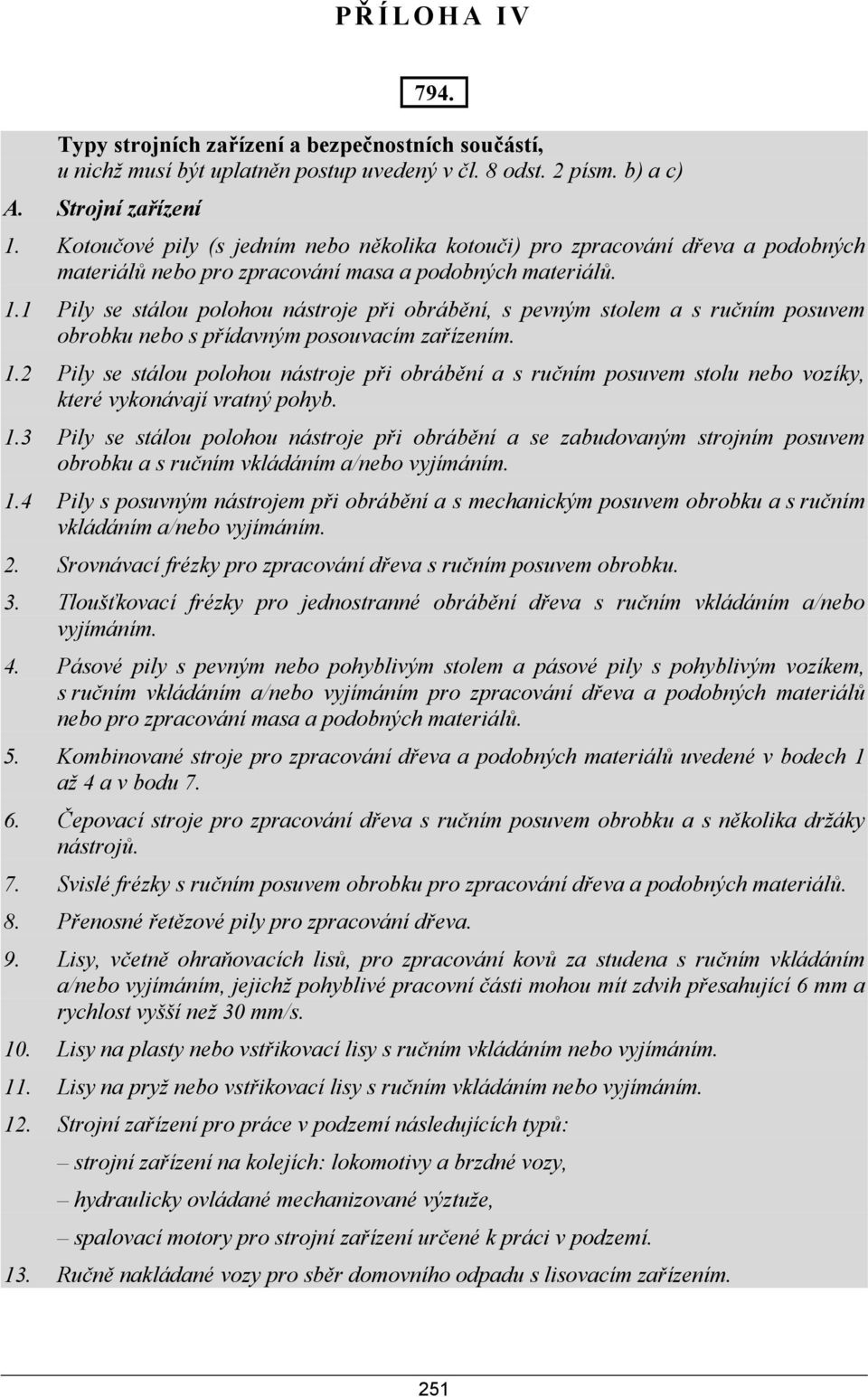 1 Pily se stálou polohou nástroje při obrábění, s pevným stolem a s ručním posuvem obrobku nebo s přídavným posouvacím zařízením. 1.