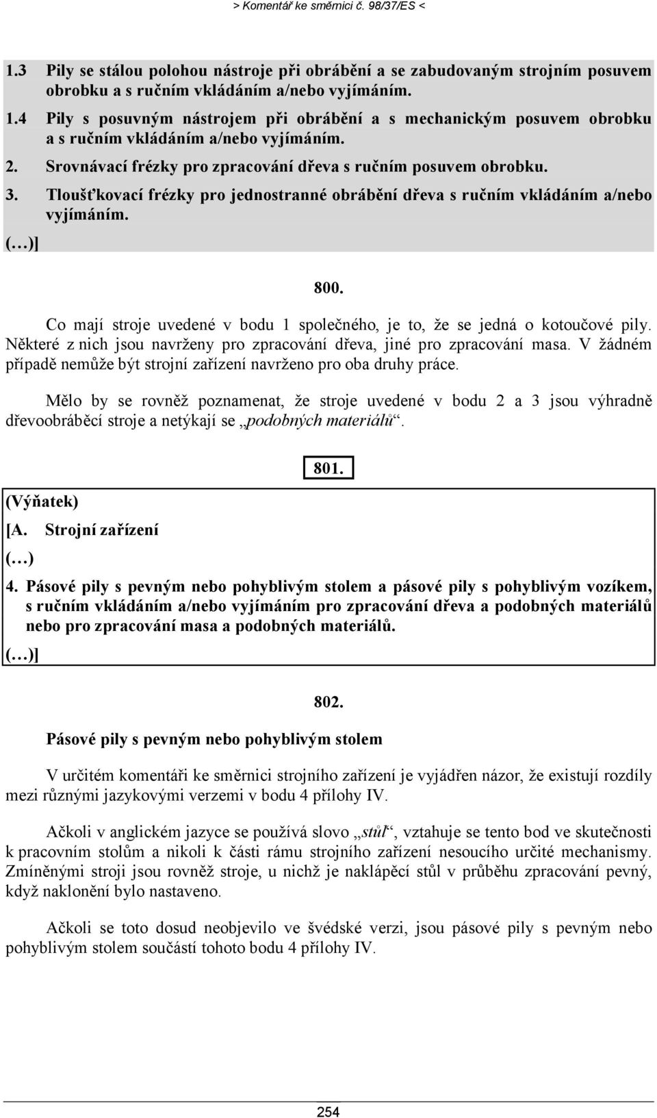 Co mají stroje uvedené v bodu 1 společného, je to, že se jedná o kotoučové pily. Některé z nich jsou navrženy pro zpracování dřeva, jiné pro zpracování masa.