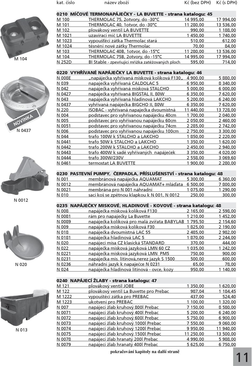 70,00 84,00 M 103 THERMOLAC 40B, 1otvor, do -15 C 11 280,00 13 536,00 M 104 THERMOLAC 75B, 2otvory, do -15 C 14 995,00 17 994,00 N 252D BI Stable - zpevňující mřížka zatěžovaných ploch 595,00 714,00