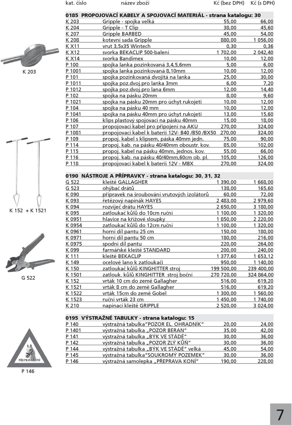 38,00 45,60 K 207 Gripple BARBED 45,00 54,00 K 208 kotevní sada Gripple 880,00 1 056,00 K X11 vrut 3,5x35 Wintech 0,30 0,36 K X12 svorka BEKACLIP 500-balení 1 702,00 2 042,40 K X14 svorka Bandimex