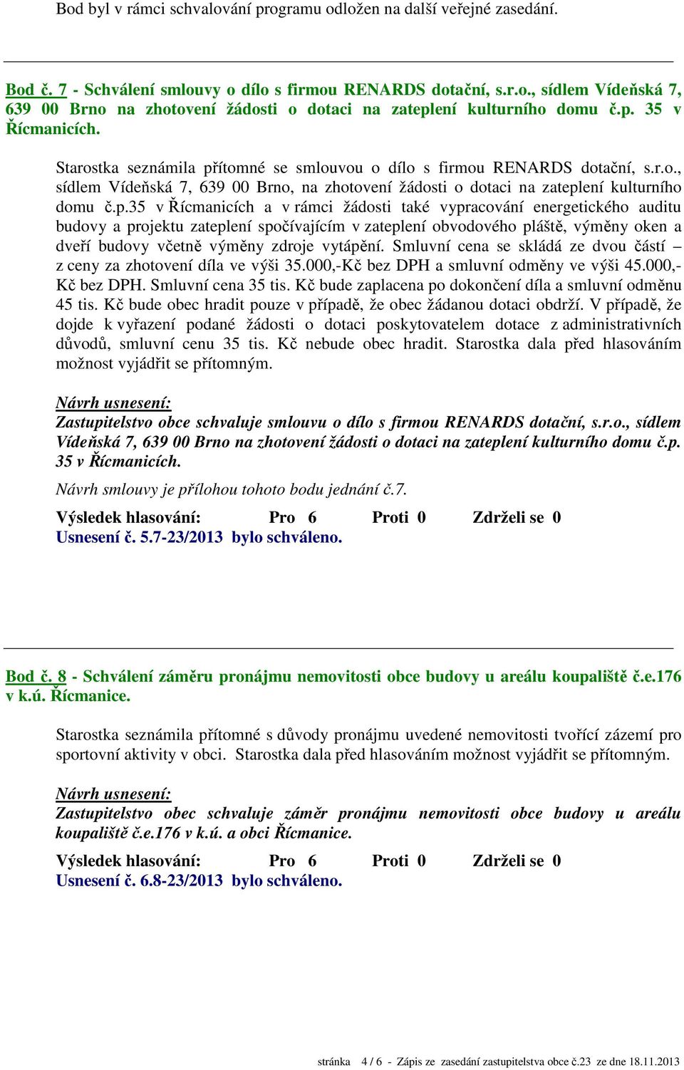 č.p.35 v Řícmanicích a v rámci žádosti také vypracování energetického auditu budovy a projektu zateplení spočívajícím v zateplení obvodového pláště, výměny oken a dveří budovy včetně výměny zdroje