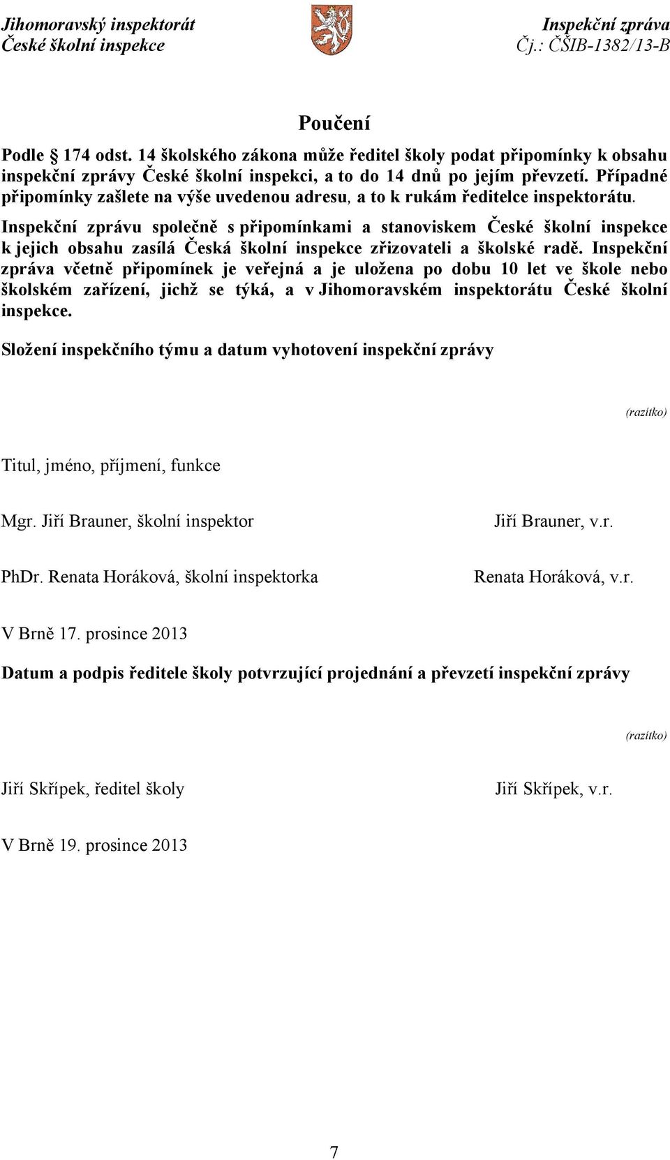 Inspekční zprávu společně s připomínkami a stanoviskem k jejich obsahu zasílá Česká školní inspekce zřizovateli a školské radě.