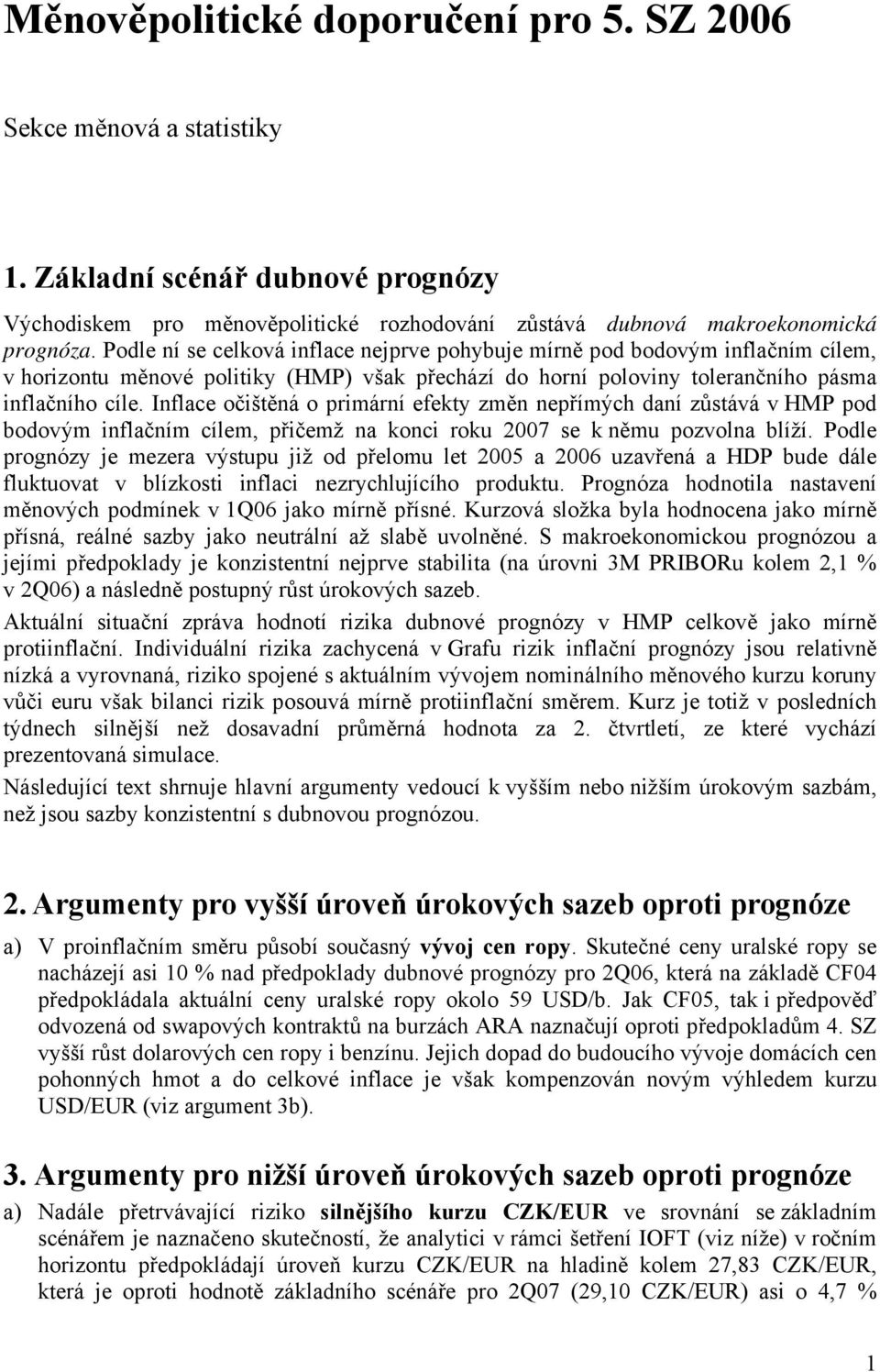 Inflace očištěná o primární efekty změn nepřímých daní zůstává v HMP pod bodovým inflačním cílem, přičemž na konci roku 2007 se k němu pozvolna blíží.