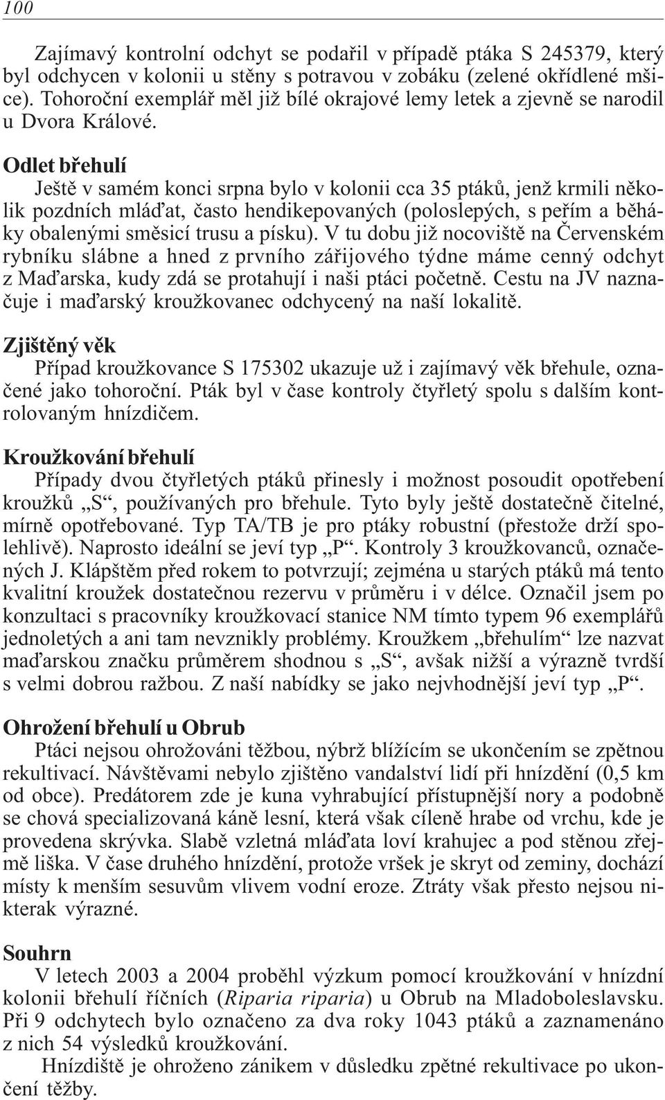 Odlet bøehulí Ještì v samém konci srpna bylo v kolonii cca 35 ptákù, jenž krmili nìkolik pozdních mláïat, èasto hendikepovaných (poloslepých, s peøím a bìháky obalenými smìsicí trusu a písku).
