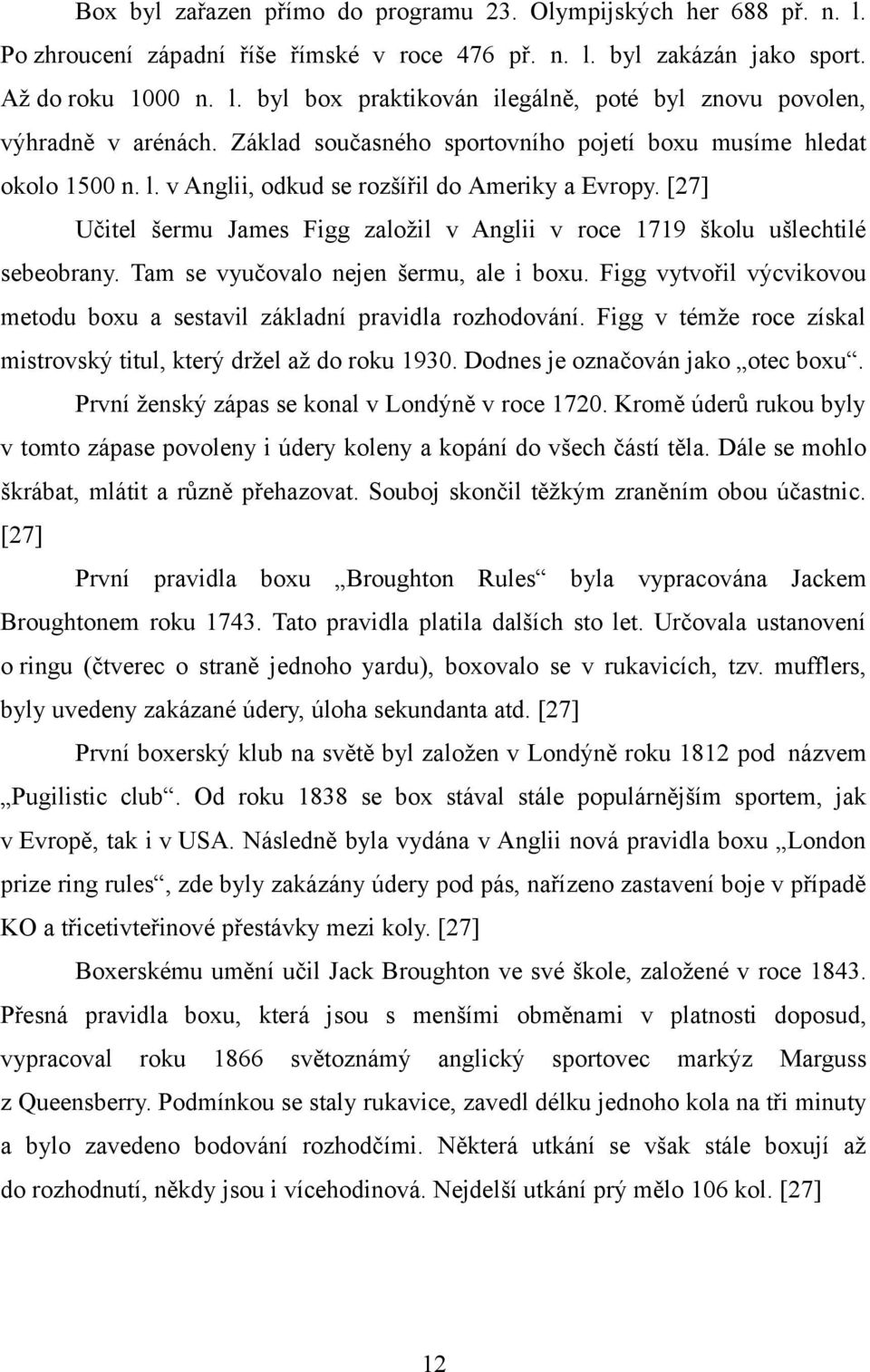 [27] Učitel šermu James Figg založil v Anglii v roce 1719 školu ušlechtilé sebeobrany. Tam se vyučovalo nejen šermu, ale i boxu.