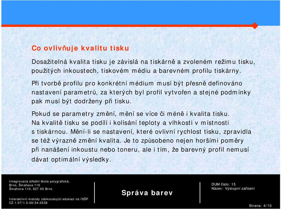 Pokud se parametry změní, mění se více či méně i kvalita tisku. Na kvalitě tisku se podílí i kolísání teploty a vlhkosti v místnosti s tiskárnou.