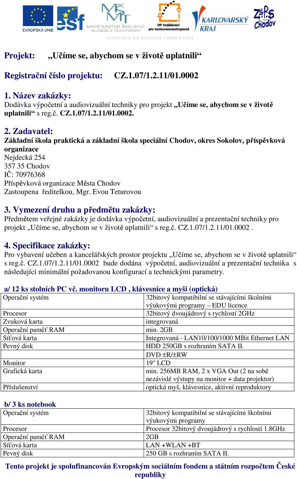 Zadavatel: Základní škola praktická a základní škola speciální Chodov, okres Sokolov, příspěvková organizace Nejdecká 254 357 35 Chodov IČ: 70976368 Příspěvková organizace Města Chodov Zastoupena