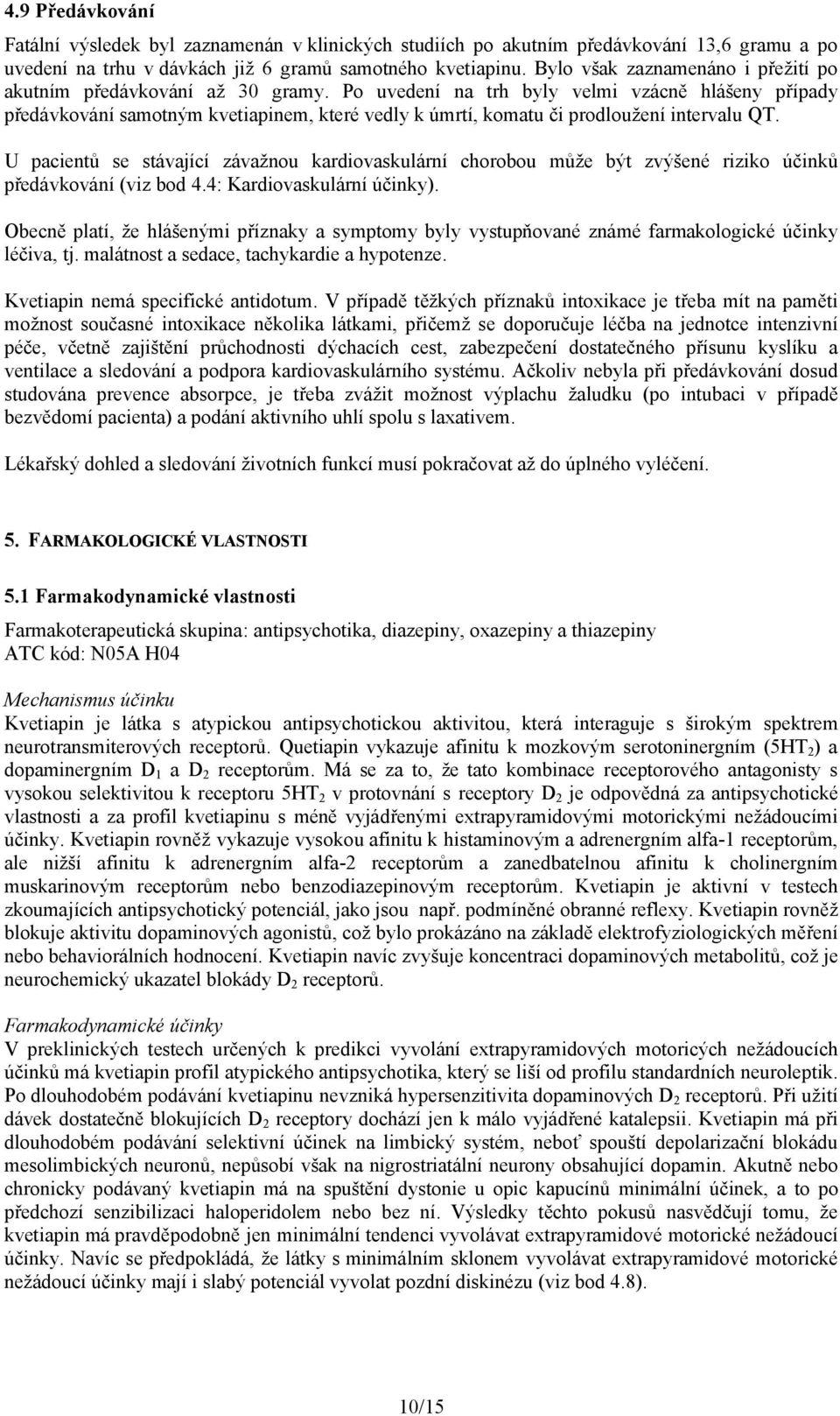 Po uvedení na trh byly velmi vzácně hlášeny případy předávkování samotným kvetiapinem, které vedly k úmrtí, komatu či prodloužení intervalu QT.