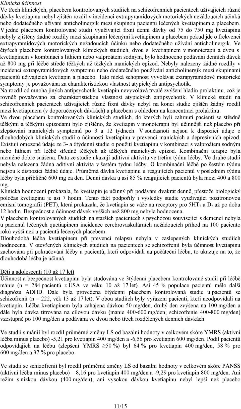 V jedné placebem kontrolované studii využívající fixní denní dávky od 75 do 750 mg kvetiapinu nebyly zjištěny žádné rozdíly mezi skupinami léčenými kvetiapinem a placebem pokud jde o frekvenci