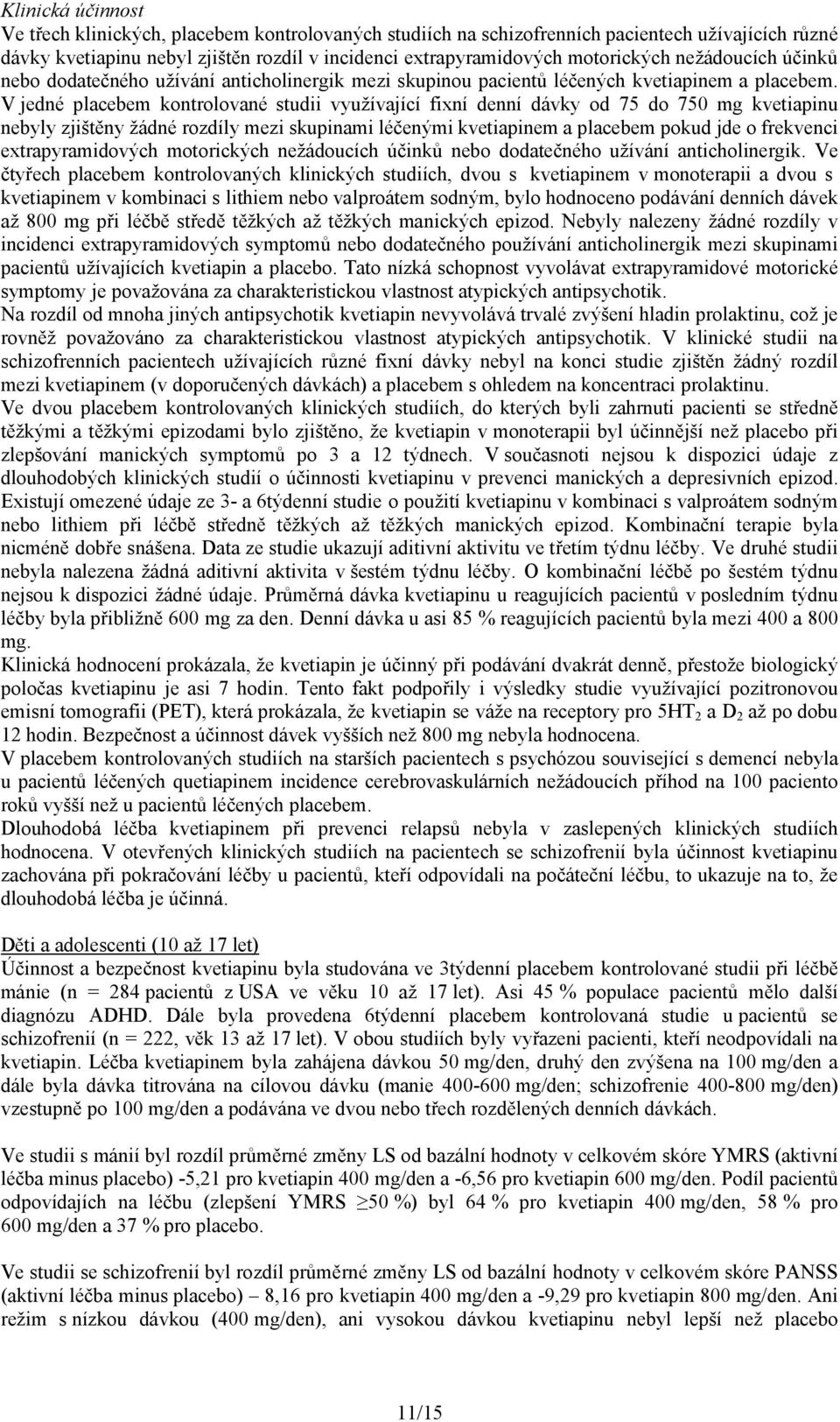 V jedné placebem kontrolované studii využívající fixní denní dávky od 75 do 750 mg kvetiapinu nebyly zjištěny žádné rozdíly mezi skupinami léčenými kvetiapinem a placebem pokud jde o frekvenci