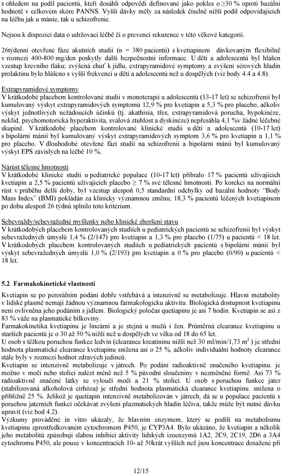 26týdenní otevřené fáze akutních studií (n = 380 pacientů) s kvetiapinem dávkovaným flexibilně v rozmezí 400-800 mg/den poskytly další bezpečnostní informace.