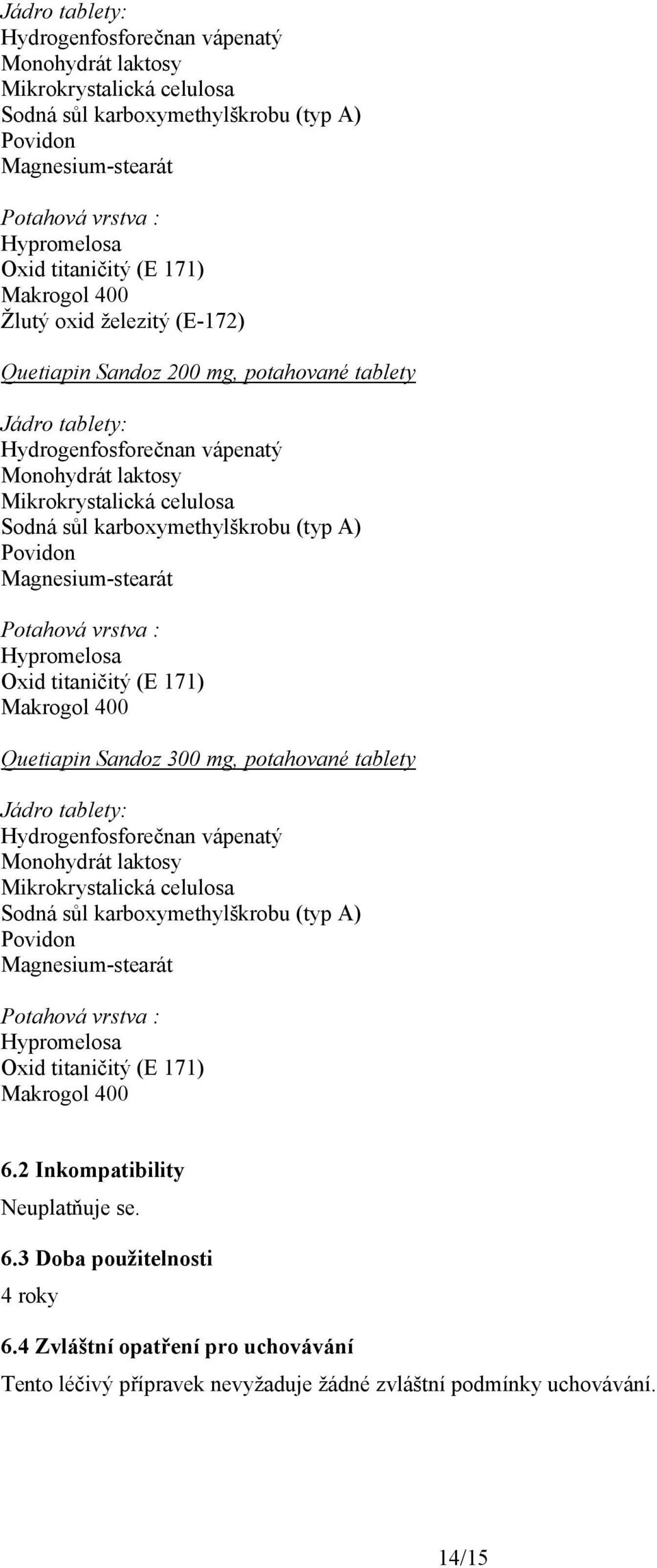 2 Inkompatibility Neuplatňuje se. 6.3 Doba použitelnosti 4 roky 6.4 Zvláštní opatření pro uchovávání Tento léčivý přípravek nevyžaduje žádné zvláštní podmínky uchovávání. 14/15