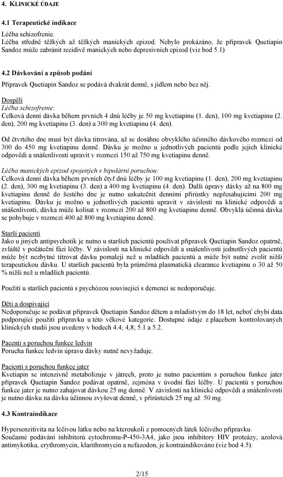 2 Dávkování a způsob podání Přípravek Quetiapin Sandoz se podává dvakrát denně, s jídlem nebo bez něj. Dospělí Léčba schizofrenie: Celková denní dávka během prvních 4 dnů léčby je 50 mg kvetiapinu (1.