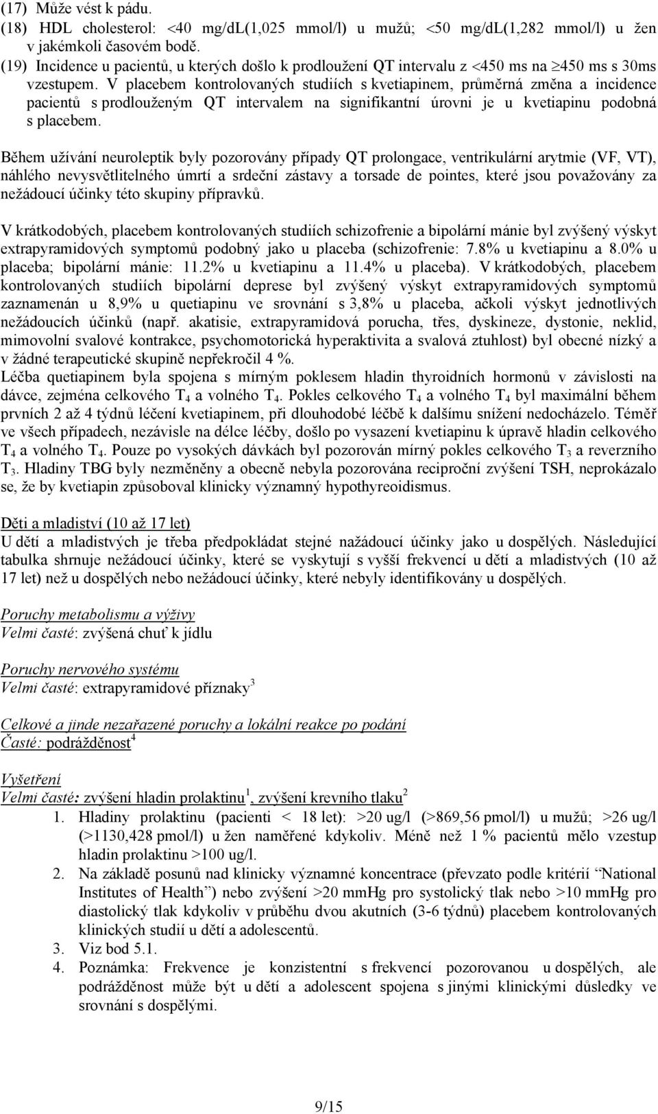 V placebem kontrolovaných studiích s kvetiapinem, průměrná změna a incidence pacientů s prodlouženým QT intervalem na signifikantní úrovni je u kvetiapinu podobná s placebem.