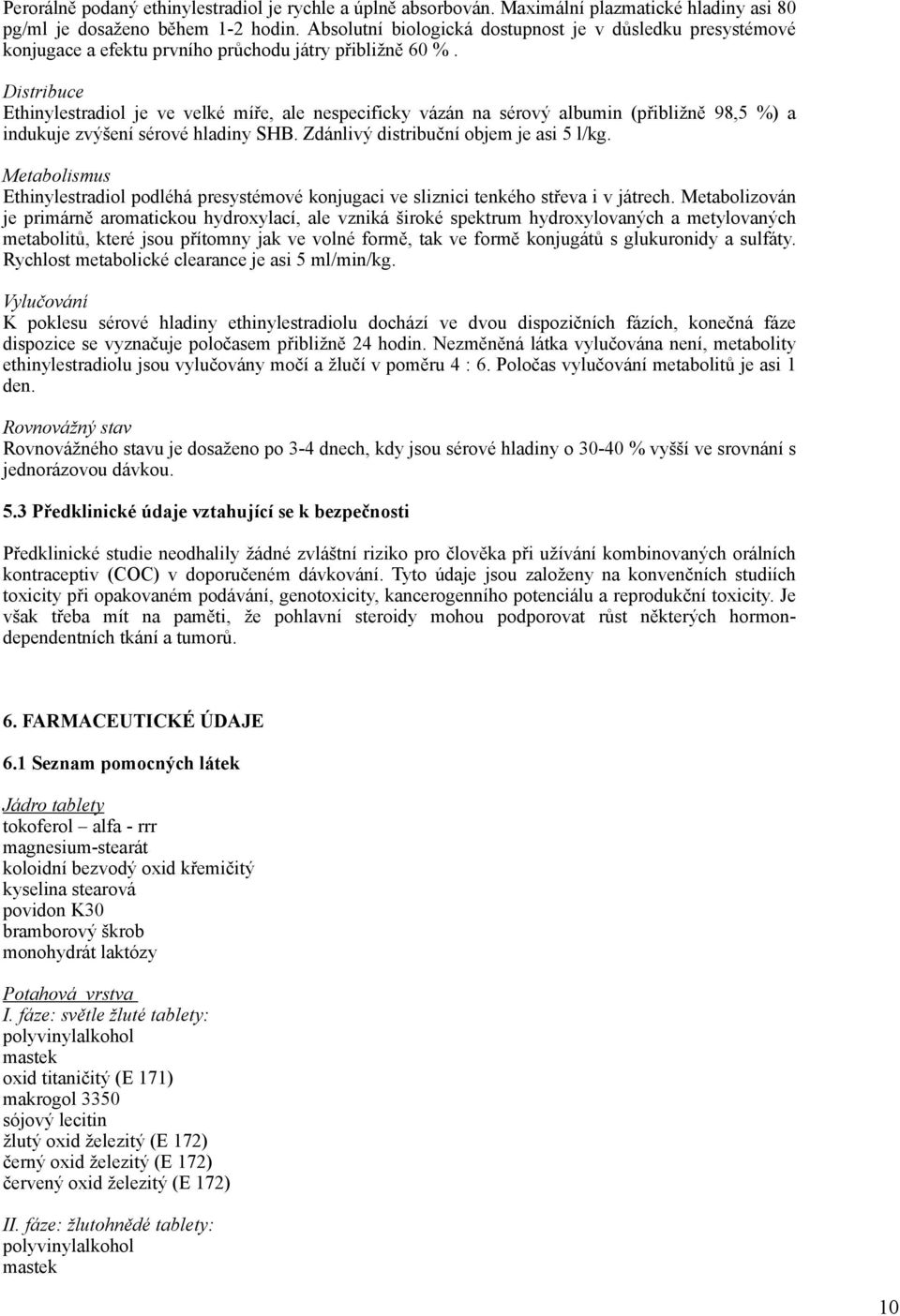 Distribuce Ethinylestradiol je ve velké míře, ale nespecificky vázán na sérový albumin (přibližně 98,5 %) a indukuje zvýšení sérové hladiny SHB. Zdánlivý distribuční objem je asi 5 l/kg.