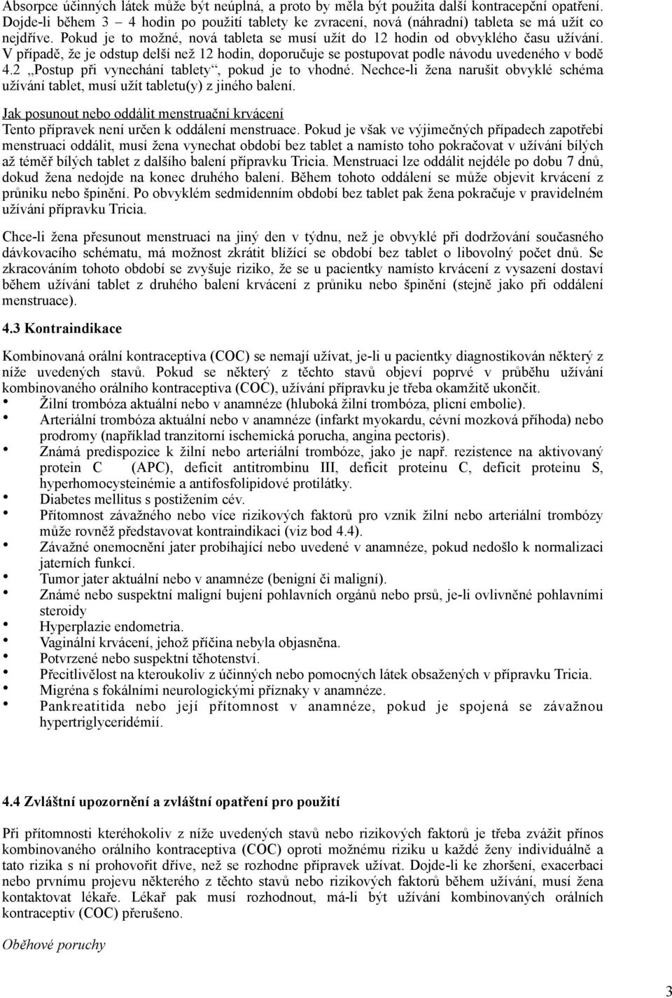 V případě, že je odstup delší než 12 hodin, doporučuje se postupovat podle návodu uvedeného v bodě 4.2 Postup při vynechání tablety, pokud je to vhodné.