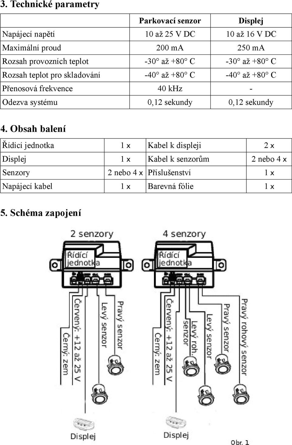 frekvence 40 khz - Odezva systému 0,12 sekundy 0,12 sekundy 4.