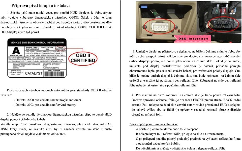 použit. Pro evropských výrobců osobních automobilů jsou standardy OBD II obecně závazné: - Od roku 2000 pro vozidla s benzinovým motorem - Od roku 2003 pro vozidla s naftovými motory 2.